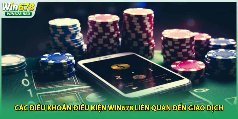 Các điều khoản điều kiện win678 liên quan đến giao dịch