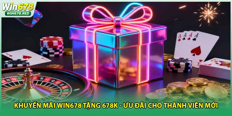 Khuyến Mãi Win678 Tặng 678K - Ưu Đãi Cho Thành Viên Mới